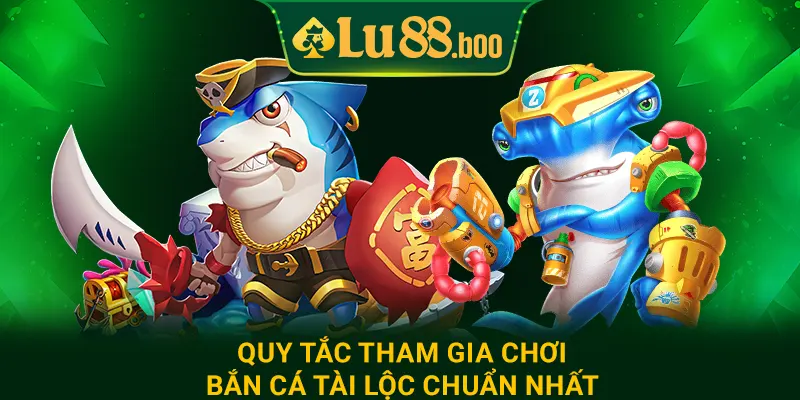 Quy tắc tham gia chơi bắn cá tài lộc chuẩn nhất
