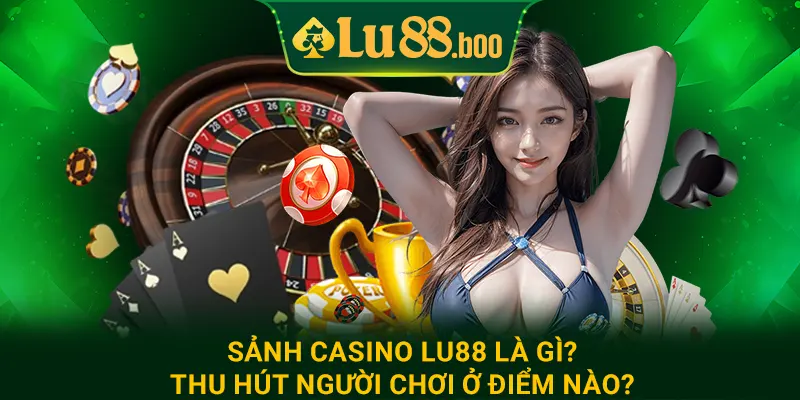 Sảnh casino lu88 là gì? Thu hút người chơi ở điểm nào?
