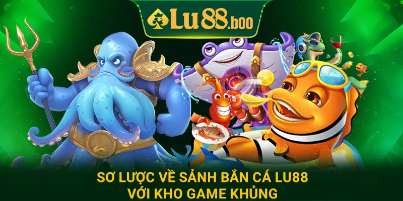 Sơ lược về sảnh bắn cá lu88 với kho game khủng