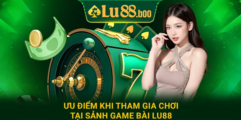 Ưu điểm khi tham gia chơi tại sảnh game bài lu88