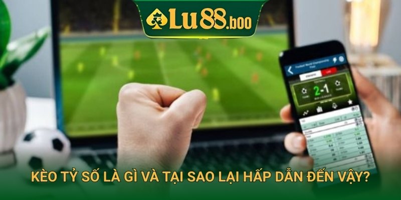 Kèo tỷ số là gì và tại sao lại hấp dẫn đến vậy?