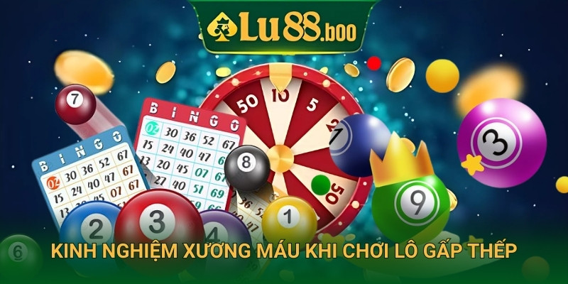 Kinh nghiệm xương máu khi chơi lô gấp thếp